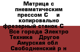 Матрица с пневматическим прессом С640 и копировально-фрезерный станок С640 - Все города Электро-Техника » Другое   . Амурская обл.,Свободненский р-н